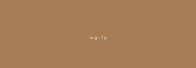 Make it ug-ly!